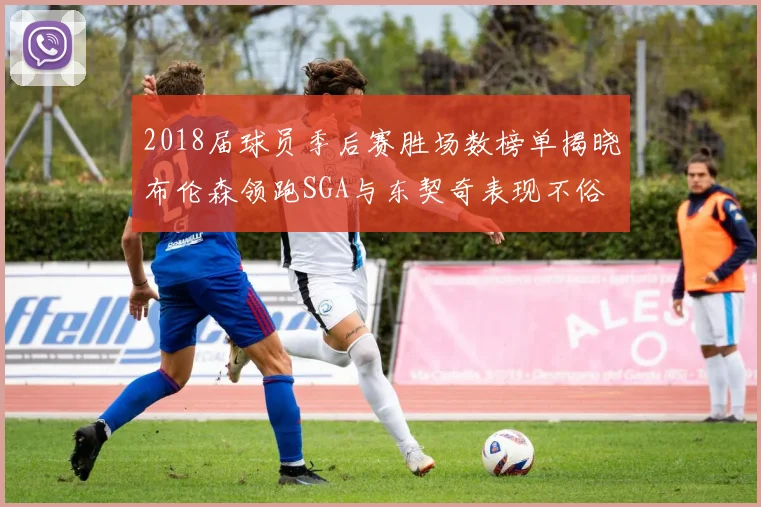 2018届球员季后赛胜场数榜单揭晓布伦森领跑SGA与东契奇表现不俗
