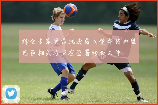 转会专家莫雷托透露戈登即将加盟巴萨相关方正在签署转会文件