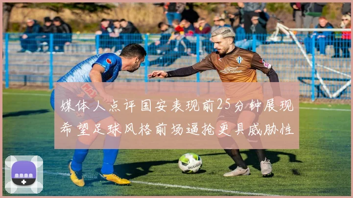媒体人点评国安表现前25分钟展现希望足球风格前场逼抢更具威胁性