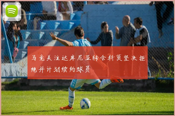 马竞关注达库尼亚转会科莫坚决拒绝并计划续约球员