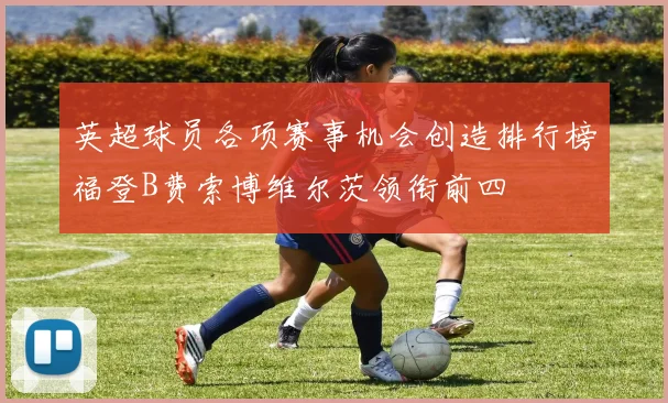 英超球员各项赛事机会创造排行榜福登B费索博维尔茨领衔前四