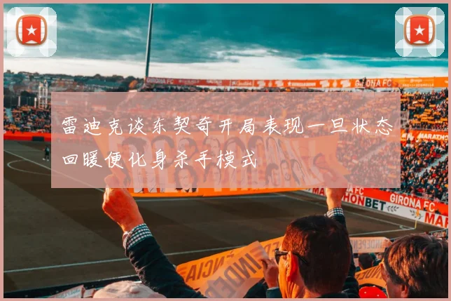 雷迪克谈东契奇开局表现一旦状态回暖便化身杀手模式