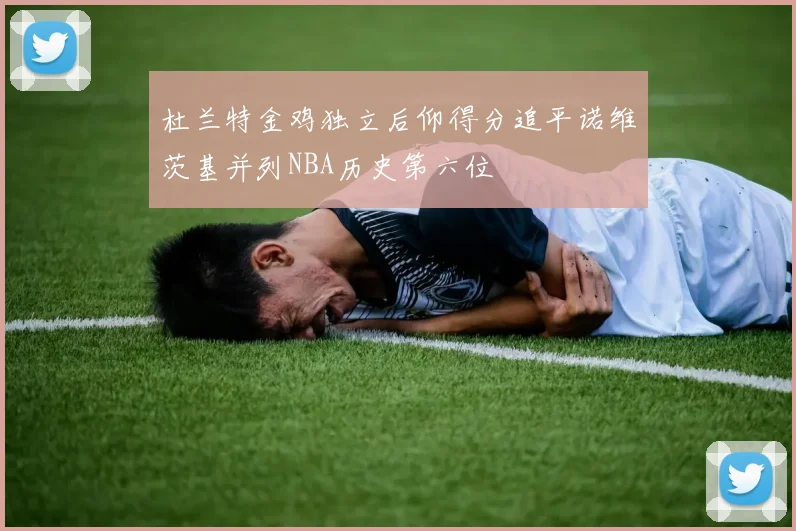 杜兰特金鸡独立后仰得分追平诺维茨基并列NBA历史第六位
