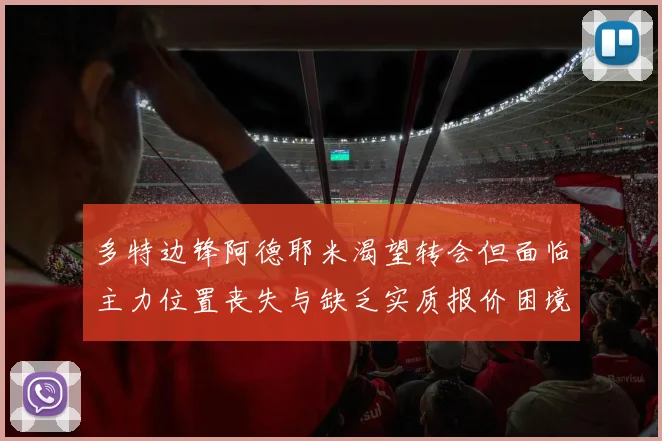 多特边锋阿德耶米渴望转会但面临主力位置丧失与缺乏实质报价困境