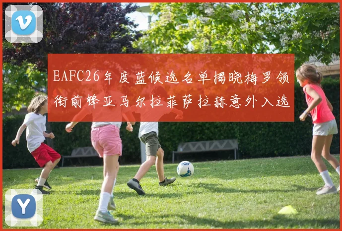EAFC26年度蓝候选名单揭晓梅罗领衔前锋亚马尔拉菲萨拉赫意外入选中场