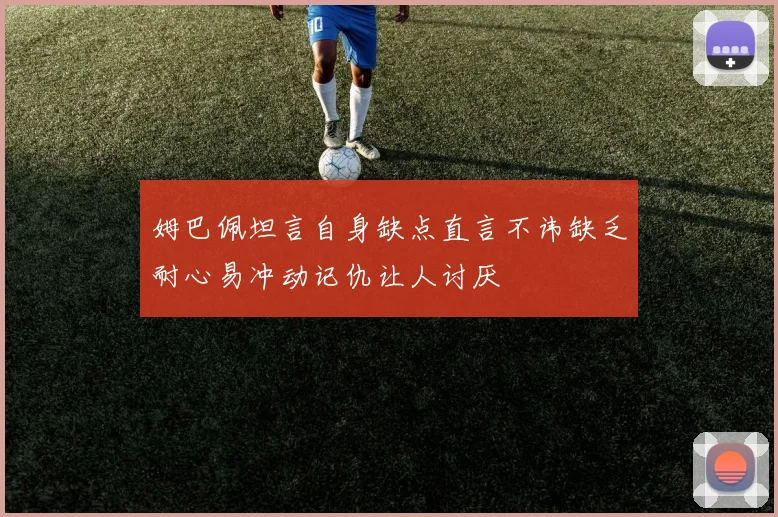 姆巴佩坦言自身缺点直言不讳缺乏耐心易冲动记仇让人讨厌