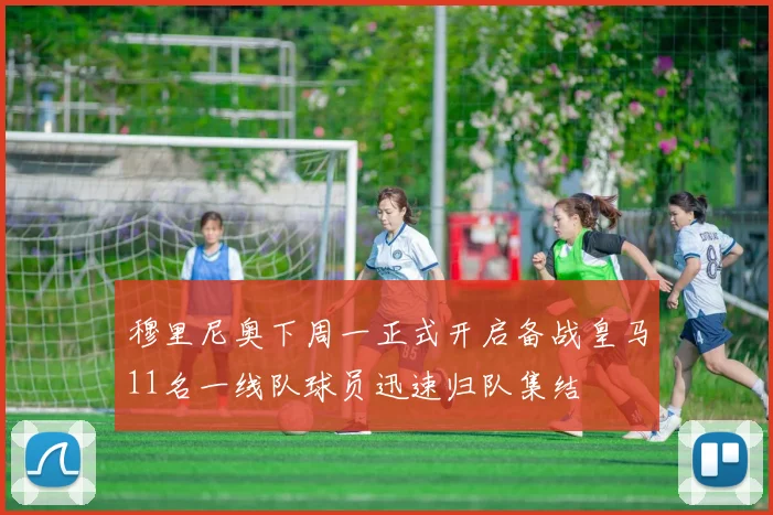 穆里尼奥下周一正式开启备战皇马11名一线队球员迅速归队集结
