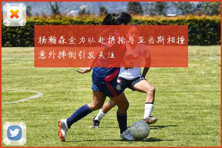 杨瀚森全力以赴拼抢与亚当斯相撞意外摔倒引发关注