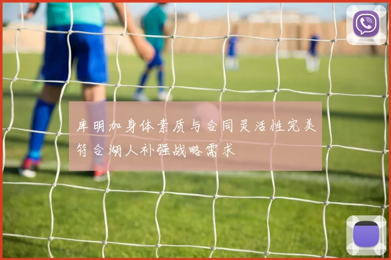 库明加身体素质与合同灵活性完美符合湖人补强战略需求