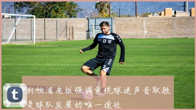 利物浦老板强调重视球迷声音取胜是球队发展的唯一途径