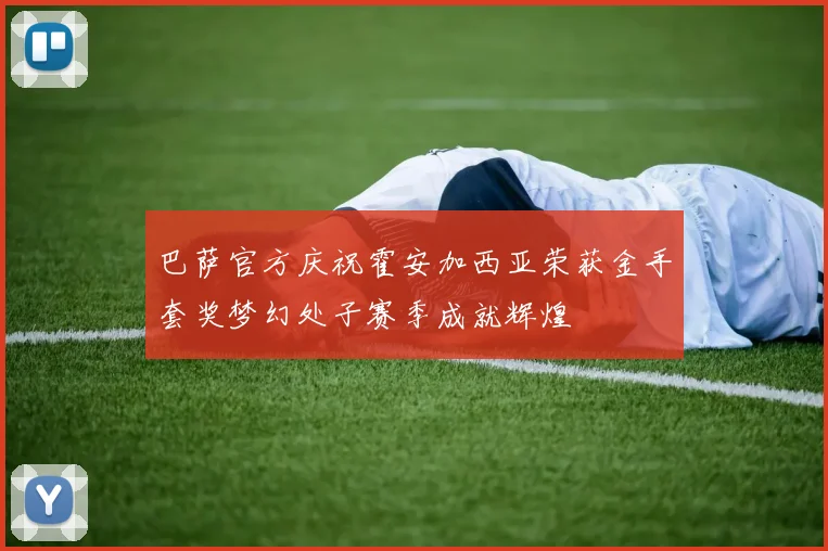 巴萨官方庆祝霍安加西亚荣获金手套奖梦幻处子赛季成就辉煌