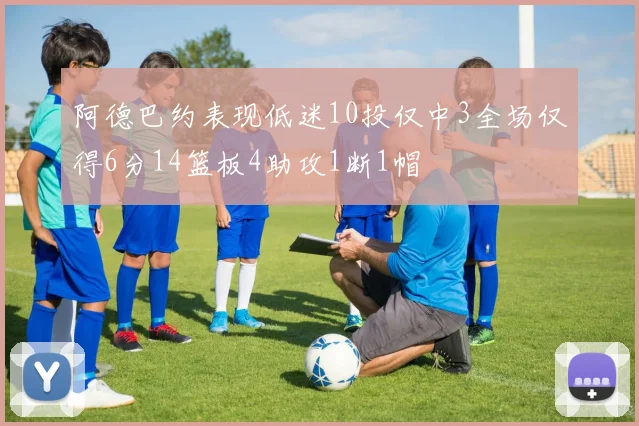 阿德巴约表现低迷10投仅中3全场仅得6分14篮板4助攻1断1帽