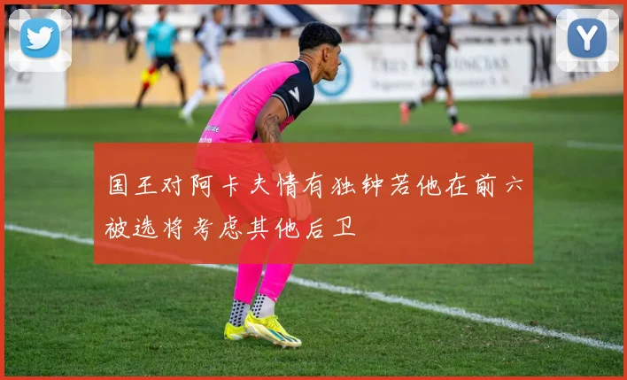 国王对阿卡夫情有独钟若他在前六被选将考虑其他后卫
