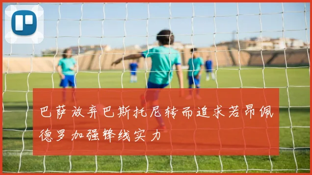 巴萨放弃巴斯托尼转而追求若昂佩德罗加强锋线实力